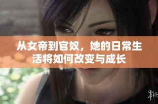 从女帝到官奴，她的日常生活将如何改变与成长