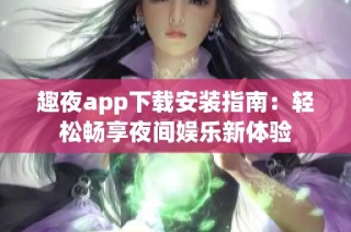 趣夜app下载安装指南：轻松畅享夜间娱乐新体验