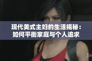 现代美式主妇的生活揭秘：如何平衡家庭与个人追求