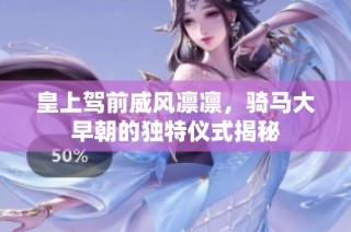 皇上驾前威风凛凛，骑马大早朝的独特仪式揭秘