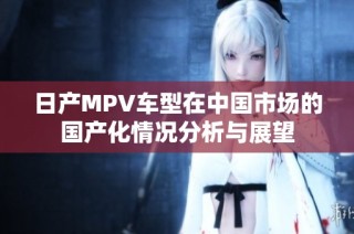 日产MPV车型在中国市场的国产化情况分析与展望