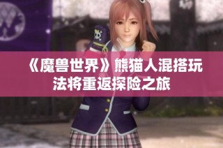 《魔兽世界》熊猫人混搭玩法将重返探险之旅