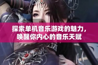 探索单机音乐游戏的魅力，唤醒你内心的音乐天赋