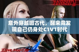 意外穿越回古代，醒来竟发现自己仍身处C1V1时代
