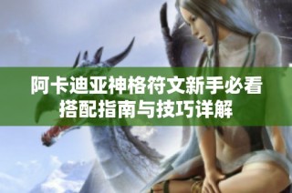 阿卡迪亚神格符文新手必看搭配指南与技巧详解