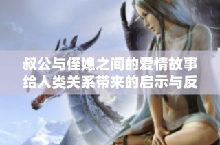 叔公与侄媳之间的爱情故事给人类关系带来的启示与反思