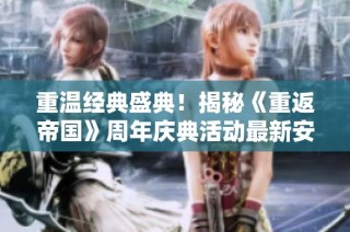 重温经典盛典！揭秘《重返帝国》周年庆典活动最新安排与时间