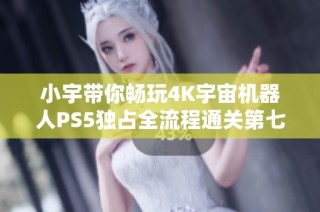 小宇带你畅玩4K宇宙机器人PS5独占全流程通关第七期