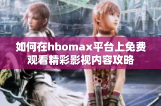 如何在hbomax平台上免费观看精彩影视内容攻略