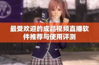 最受欢迎的成品视频直播软件推荐与使用评测