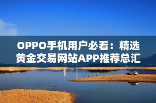 OPPO手机用户必看：精选黄金交易网站APP推荐总汇