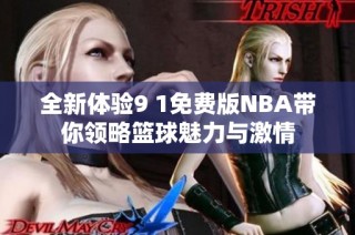 全新体验9 1免费版NBA带你领略篮球魅力与激情