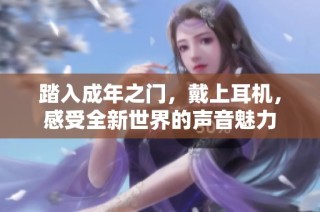 踏入成年之门，戴上耳机，感受全新世界的声音魅力