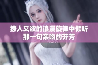 撩人又欲的浪漫旋律中倾听那一句亲吻的芬芳