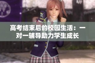 高考结束后的校园生活：一对一辅导助力学生成长