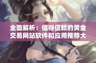 全面解析：值得信赖的黄金交易网站软件和应用推荐大全