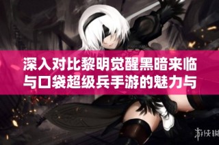 深入对比黎明觉醒黑暗来临与口袋超级兵手游的魅力与特点