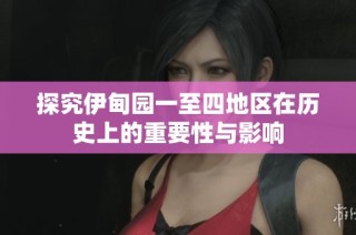 探究伊甸园一至四地区在历史上的重要性与影响