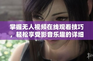 掌握无人视频在线观看技巧，轻松享受影音乐趣的详细指南