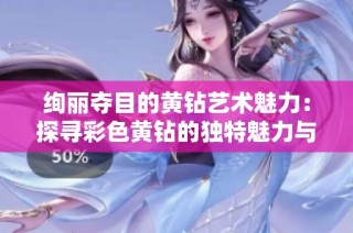 绚丽夺目的黄钻艺术魅力：探寻彩色黄钻的独特魅力与价值