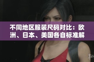 不同地区服装尺码对比：欧洲、日本、美国各自标准解析
