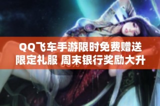 QQ飞车手游限时免费赠送限定礼服 周末银行奖励大升级