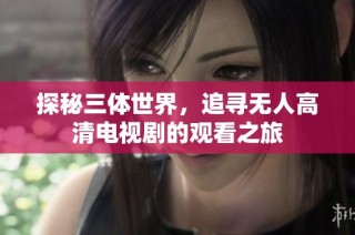 探秘三体世界，追寻无人高清电视剧的观看之旅
