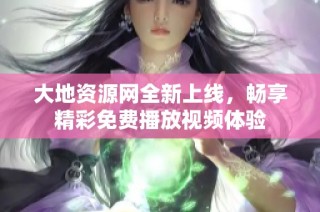 大地资源网全新上线，畅享精彩免费播放视频体验