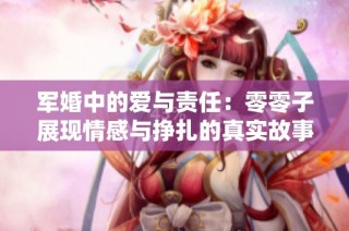 军婚中的爱与责任：零零子展现情感与挣扎的真实故事
