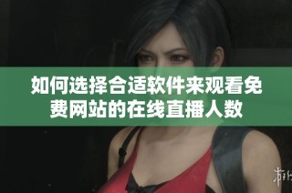 如何选择合适软件来观看免费网站的在线直播人数
