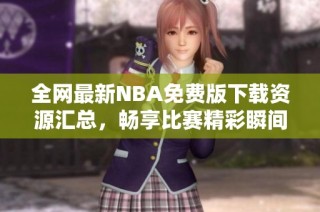 全网最新NBA免费版下载资源汇总，畅享比赛精彩瞬间