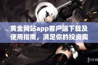 黄金网站app客户端下载及使用指南，满足你的投资需求