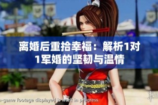 离婚后重拾幸福：解析1对1军婚的坚韧与温情