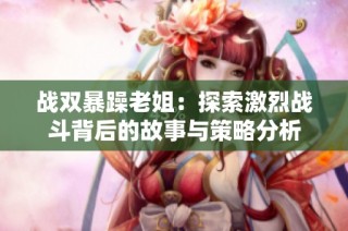 战双暴躁老姐：探索激烈战斗背后的故事与策略分析