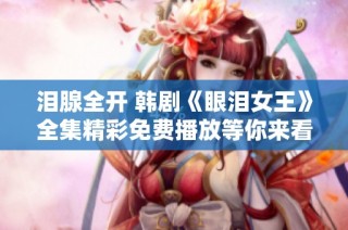 泪腺全开 韩剧《眼泪女王》全集精彩免费播放等你来看