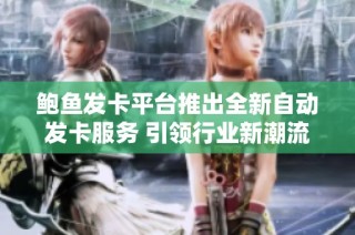 鲍鱼发卡平台推出全新自动发卡服务 引领行业新潮流