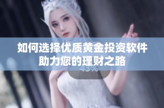 如何选择优质黄金投资软件助力您的理财之路