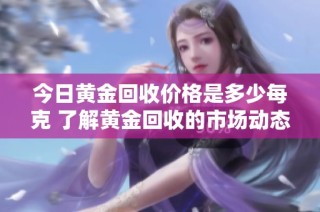 今日黄金回收价格是多少每克 了解黄金回收的市场动态