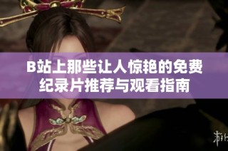 B站上那些让人惊艳的免费纪录片推荐与观看指南