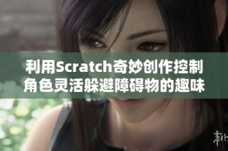 利用Scratch奇妙创作控制角色灵活躲避障碍物的趣味小游戏
