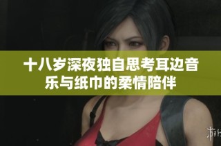 十八岁深夜独自思考耳边音乐与纸巾的柔情陪伴