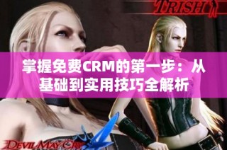 掌握免费CRM的第一步：从基础到实用技巧全解析