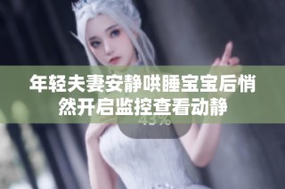 年轻夫妻安静哄睡宝宝后悄然开启监控查看动静