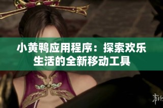 小黄鸭应用程序：探索欢乐生活的全新移动工具