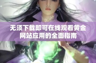 无须下载即可在线观看黄金网站应用的全面指南