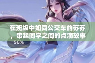 在班级中如同公交车的苏苏，串起同学之间的点滴故事