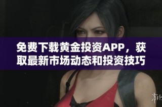 免费下载黄金投资APP，获取最新市场动态和投资技巧