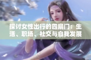探讨女性出行的四扇门：生活、职场、社交与自我发展