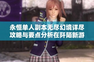 永恒单人副本无尽幻境详尽攻略与要点分析在阡陌新游网