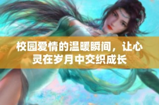 校园爱情的温暖瞬间，让心灵在岁月中交织成长